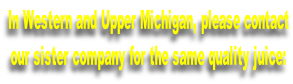 In Western and Upper Michigan, please contact our sister company for the same quality juice: